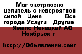 Маг,экстрасенс,целитель с невероятной силой › Цена ­ 1 000 - Все города Услуги » Другие   . Ямало-Ненецкий АО,Ноябрьск г.